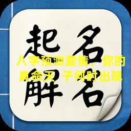 八字预测爱情，你的真命天  子何时出现